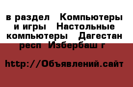  в раздел : Компьютеры и игры » Настольные компьютеры . Дагестан респ.,Избербаш г.